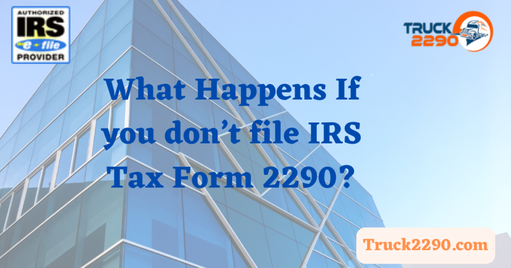 What Happens If you don’t file IRS Tax Form 2290