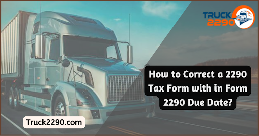 How to Correct a 2290 Tax Form Within Form 2290 Due Date? 1 2290 tax form within form 2290 due date